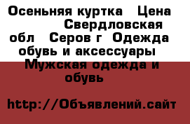 Осеньняя куртка › Цена ­ 1 000 - Свердловская обл., Серов г. Одежда, обувь и аксессуары » Мужская одежда и обувь   